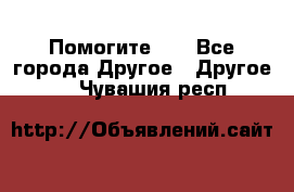 Помогите!!! - Все города Другое » Другое   . Чувашия респ.